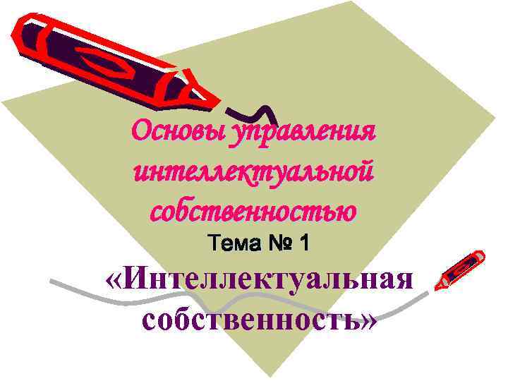 Основы управления интеллектуальной собственностью Тема № 1 «Интеллектуальная собственность» 