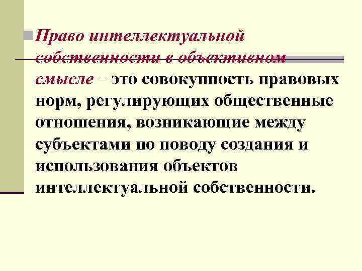 n Право интеллектуальной собственности в объективном смысле – это совокупность правовых норм, регулирующих общественные