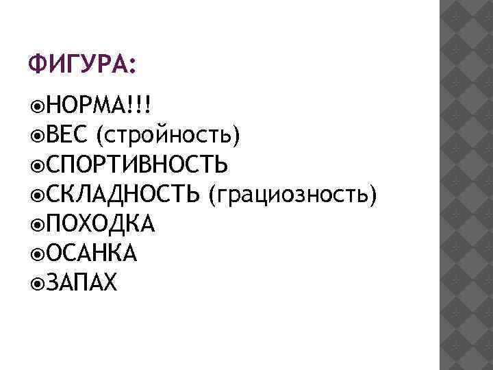 ФИГУРА: НОРМА!!! ВЕС (стройность) СПОРТИВНОСТЬ СКЛАДНОСТЬ (грациозность) ПОХОДКА ОСАНКА ЗАПАХ 