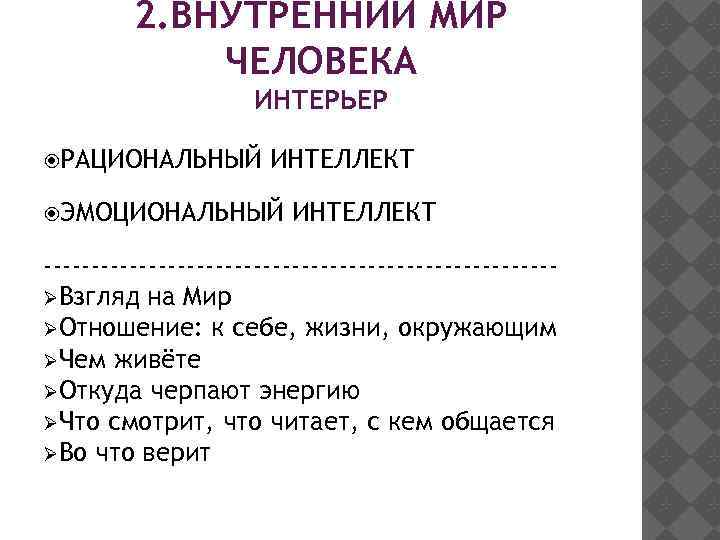 2. ВНУТРЕННИЙ МИР ЧЕЛОВЕКА ИНТЕРЬЕР РАЦИОНАЛЬНЫЙ ИНТЕЛЛЕКТ ЭМОЦИОНАЛЬНЫЙ ИНТЕЛЛЕКТ --------------------------- Взгляд на Мир Отношение: