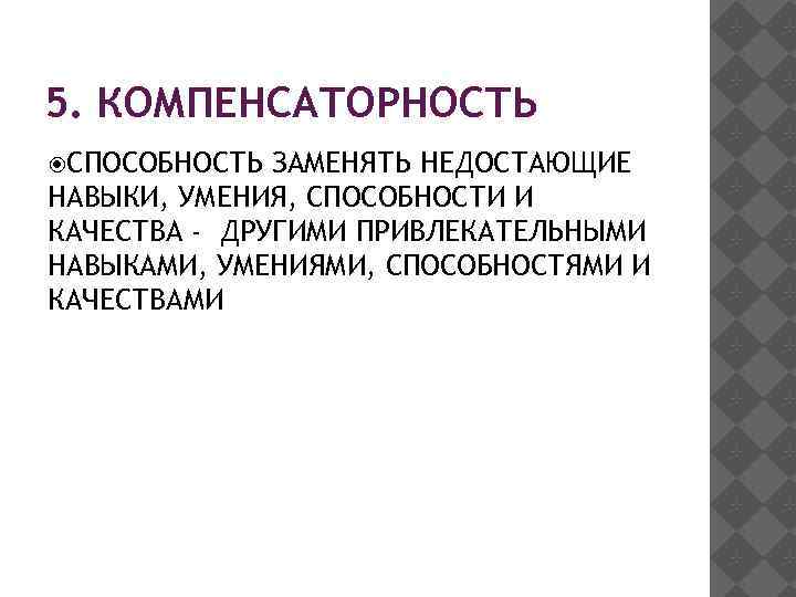 5. КОМПЕНСАТОРНОСТЬ СПОСОБНОСТЬ ЗАМЕНЯТЬ НЕДОСТАЮЩИЕ НАВЫКИ, УМЕНИЯ, СПОСОБНОСТИ И КАЧЕСТВА - ДРУГИМИ ПРИВЛЕКАТЕЛЬНЫМИ НАВЫКАМИ,