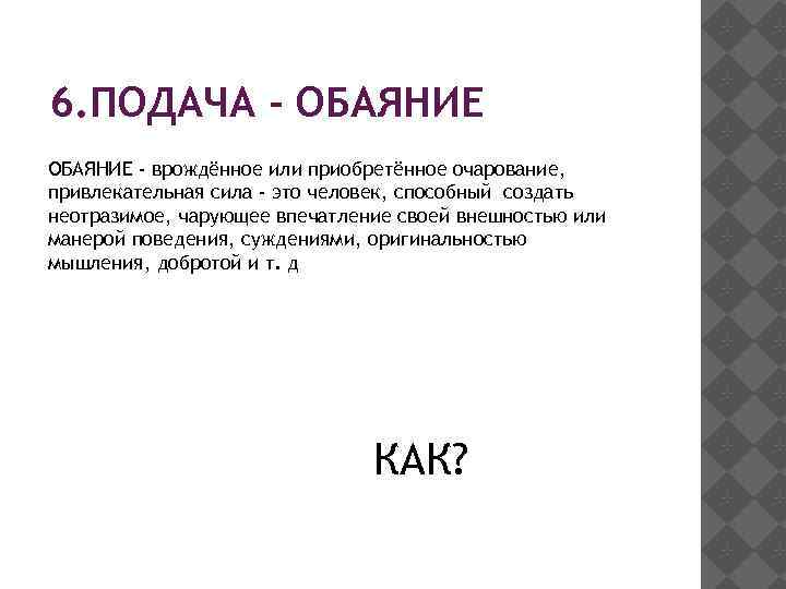 6. ПОДАЧА - ОБАЯНИЕ - врождённое или приобретённое очарование, привлекательная сила - это человек,