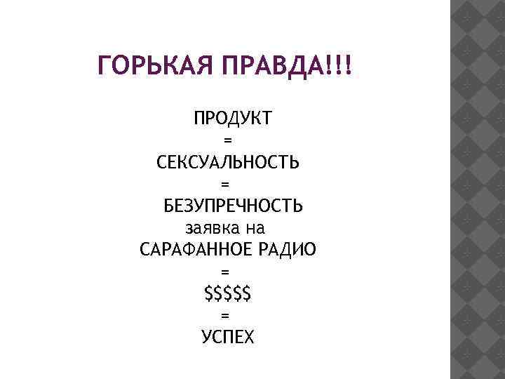 ГОРЬКАЯ ПРАВДА!!! ПРОДУКТ = СЕКСУАЛЬНОСТЬ = БЕЗУПРЕЧНОСТЬ заявка на САРАФАННОЕ РАДИО = $$$$$ =