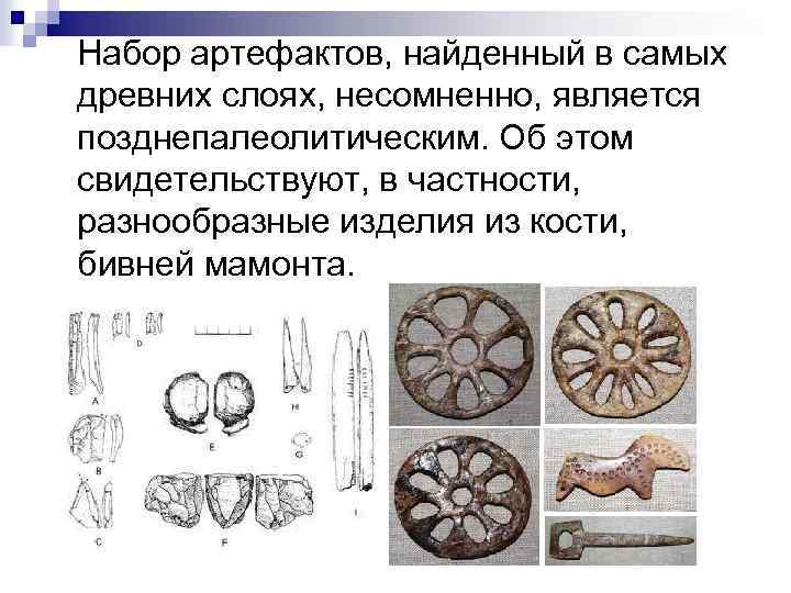  Набор артефактов, найденный в самых древних слоях, несомненно, является позднепалеолитическим. Об этом свидетельствуют,