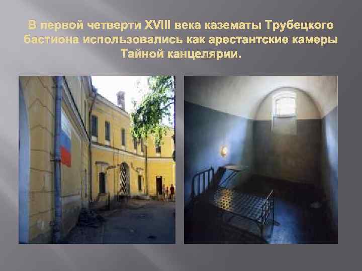 В первой четверти XVIII века казематы Трубецкого бастиона использовались как арестантские камеры Тайной канцелярии.