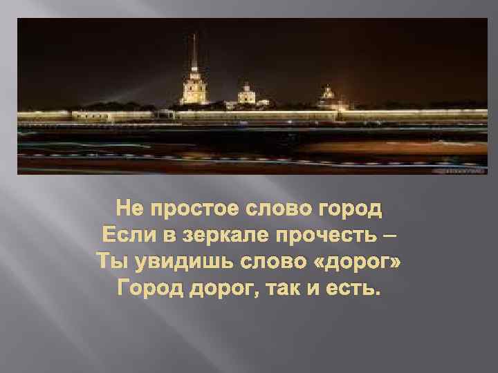 Не простое слово город Если в зеркале прочесть – Ты увидишь слово «дорог» Город