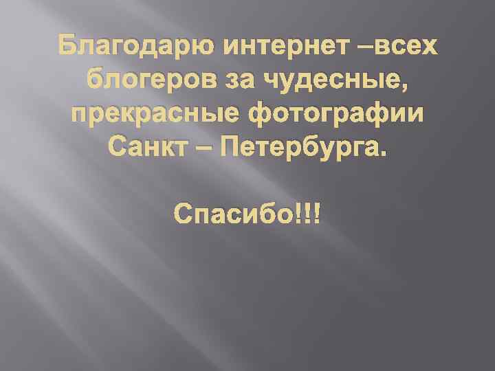Благодарю интернет –всех блогеров за чудесные, прекрасные фотографии Санкт – Петербурга. Спасибо!!! 