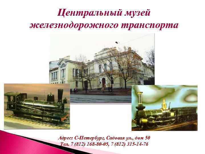 Центральный музей железнодорожного транспорта Адрес: С-Петербург, Садовая ул. , дом 50 Тел. 7 (812)