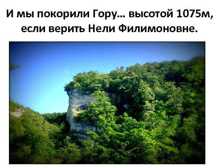 И мы покорили Гору… высотой 1075 м, если верить Нели Филимоновне. 