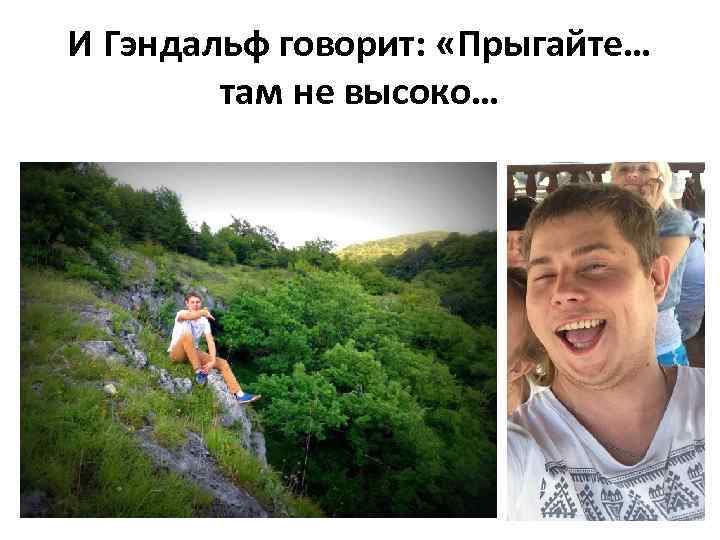 И Гэндальф говорит: «Прыгайте… там не высоко… 