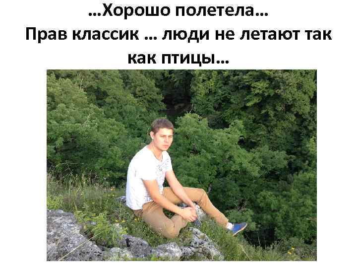 …Хорошо полетела… Прав классик … люди не летают так как птицы… 