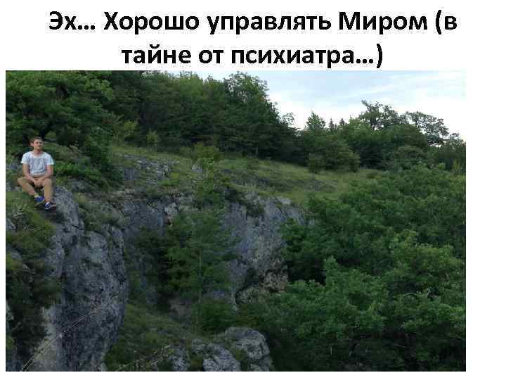 Эх… Хорошо управлять Миром (в тайне от психиатра…) 