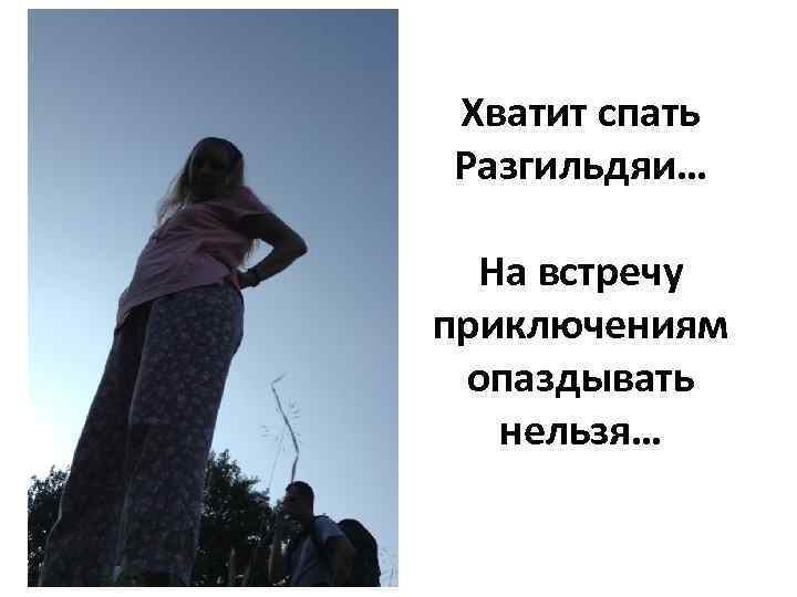 Хватит спать Разгильдяи… На встречу приключениям опаздывать нельзя… 