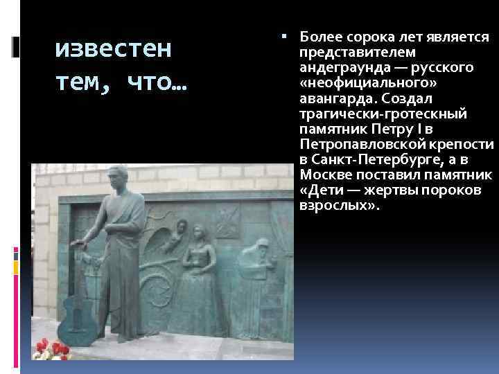 известен тем, что… Более сорока лет является представителем андеграунда — русского «неофициального» авангарда. Создал