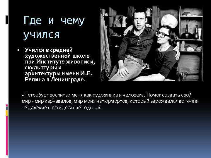 Где и чему учился Учился в средней художественной школе при Институте живописи, скульптуры и