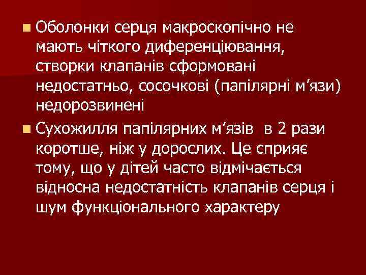n Оболонки серця макроскопічно не мають чіткого диференціювання, створки клапанів сформовані недостатньо, сосочкові (папілярні