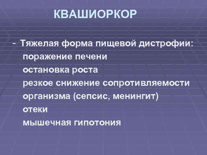 КВАШИОРКОР - Тяжелая форма пищевой дистрофии: поражение печени остановка роста резкое снижение сопротивляемости организма