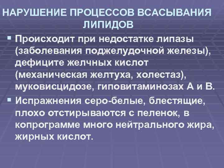 НАРУШЕНИЕ ПРОЦЕССОВ ВСАСЫВАНИЯ ЛИПИДОВ § Происходит при недостатке липазы (заболевания поджелудочной железы), дефиците желчных