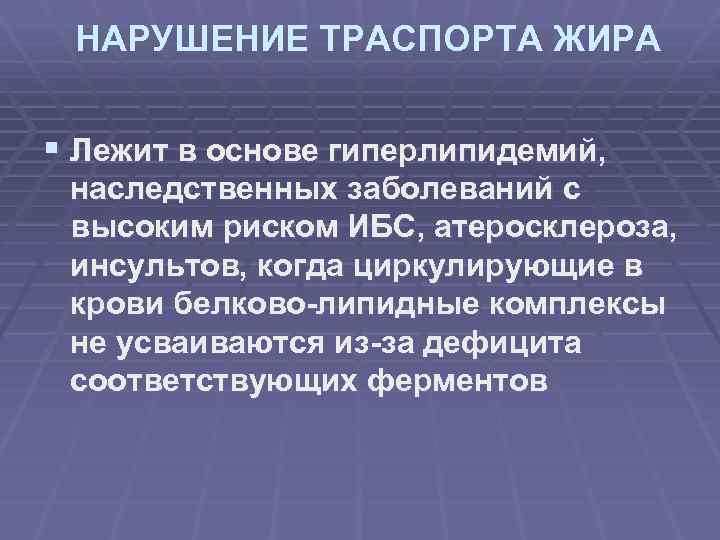 НАРУШЕНИЕ ТРАСПОРТА ЖИРА § Лежит в основе гиперлипидемий, наследственных заболеваний с высоким риском ИБС,