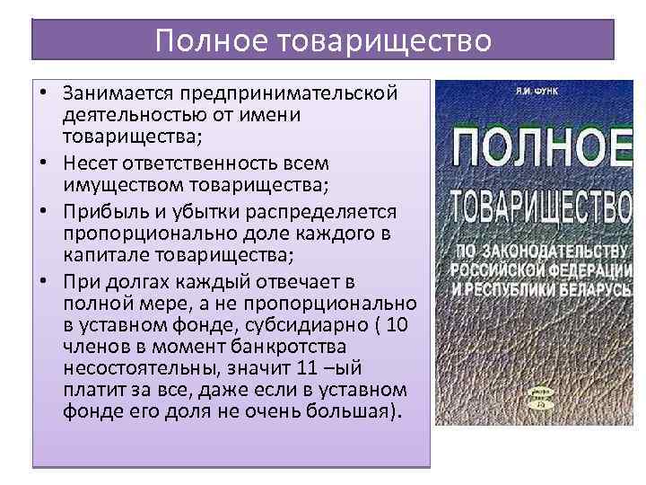 Полное товарищество • Занимается предпринимательской деятельностью от имени товарищества; • Несет ответственность всем имуществом