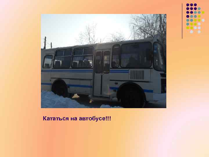 Кататься на автобусе!!! 