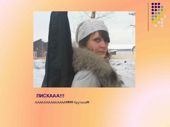 ЛИСКААА!!! ААААААА!!!! Крутооо!!! 