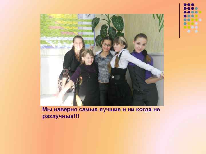 Мы наверно самые лучшие и ни когда не разлучные!!! 