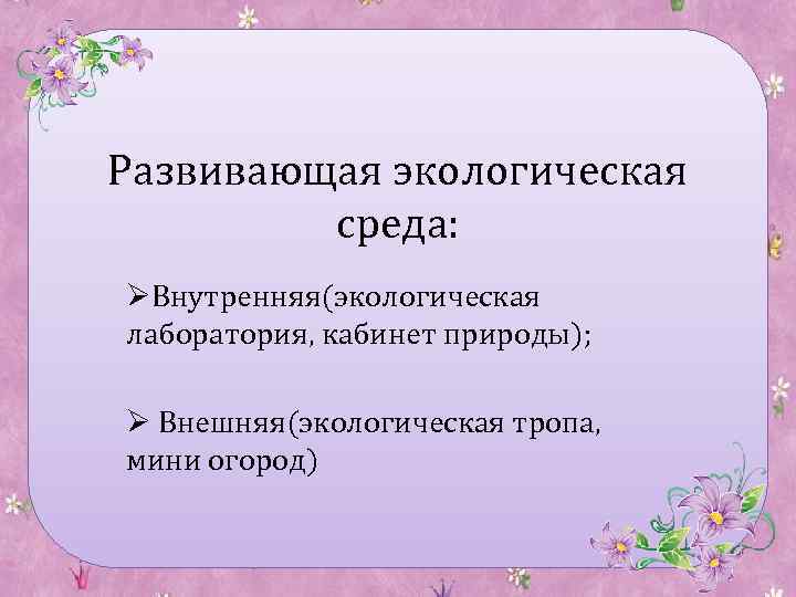 Развивающая экологическая среда: ØВнутренняя(экологическая лаборатория, кабинет природы); Ø Внешняя(экологическая тропа, мини огород) 