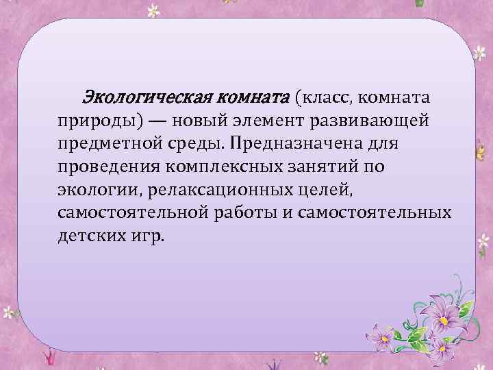 Экологическая комната (класс, комната природы) — новый элемент развивающей предметной среды. Предназначена для проведения