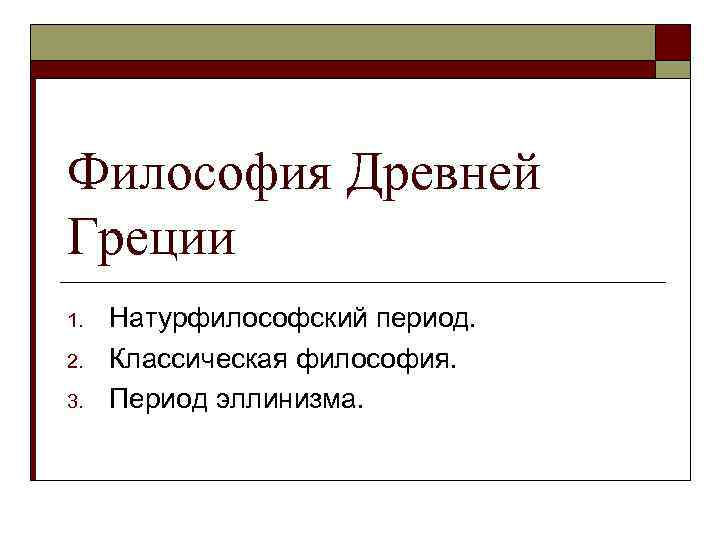 Философия Древней Греции 1. 2. 3. Натурфилософский период. Классическая философия. Период эллинизма. 