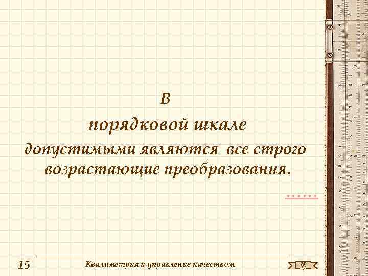 В порядковой шкале допустимыми являются все строго возрастающие преобразования. …… 15 Квалиметрия и управление