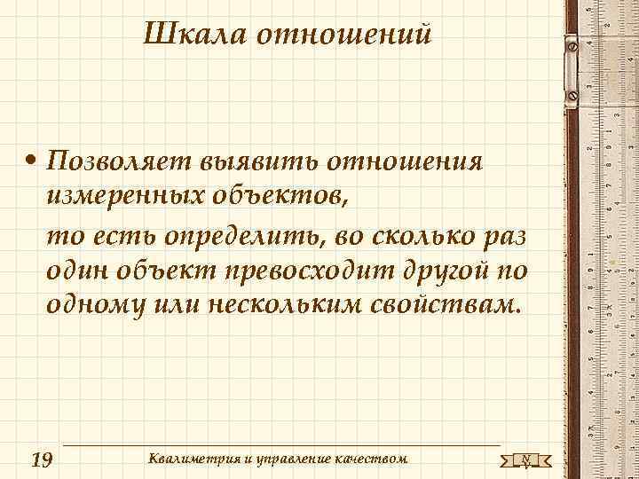 Шкала отношений • Позволяет выявить отношения измеренных объектов, то есть определить, во сколько раз