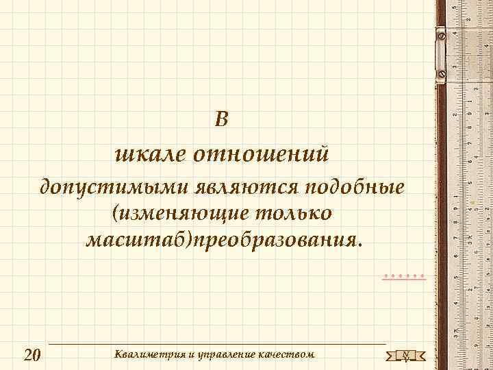 В шкале отношений допустимыми являются подобные (изменяющие только масштаб)преобразования. …… 20 Квалиметрия и управление