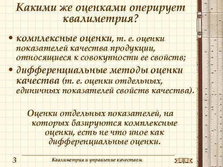 Какими же оценками оперирует квалиметрия? • комплексные оценки, т. е. оценки показателей качества продукции,