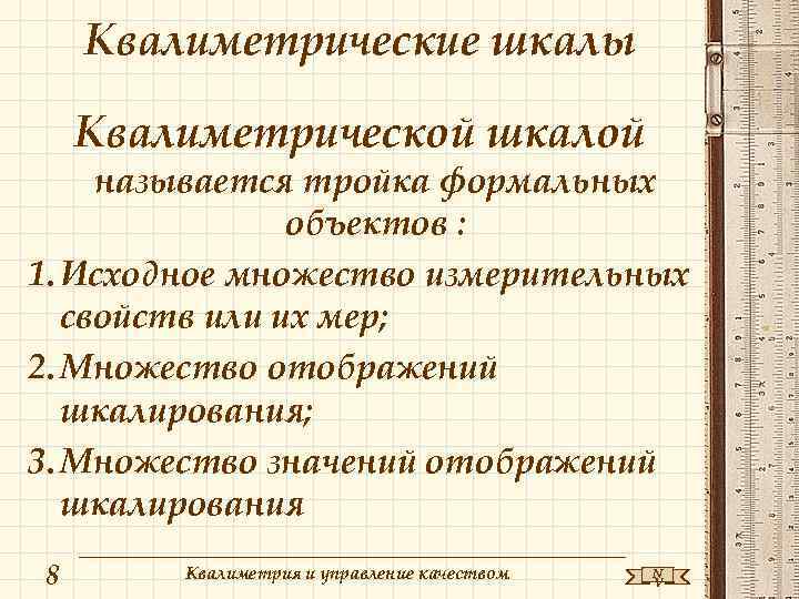 Квалиметрические шкалы Квалиметрической шкалой называется тройка формальных объектов : 1. Исходное множество измерительных свойств