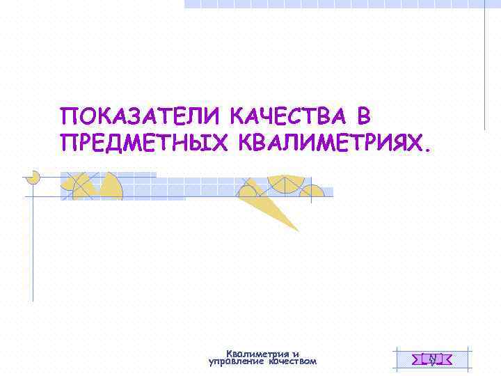 ПОКАЗАТЕЛИ КАЧЕСТВА В ПРЕДМЕТНЫХ КВАЛИМЕТРИЯХ. Квалиметрия и управление качеством N V 