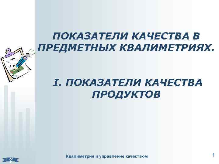 ПОКАЗАТЕЛИ КАЧЕСТВА В ПРЕДМЕТНЫХ КВАЛИМЕТРИЯХ. N V І. ПОКАЗАТЕЛИ КАЧЕСТВА ПРОДУКТОВ Квалиметрия и управление