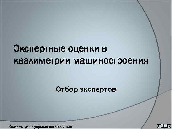Экспертные оценки в квалиметрии машиностроения Отбор экспертов Квалиметрия и управление качеством N V 