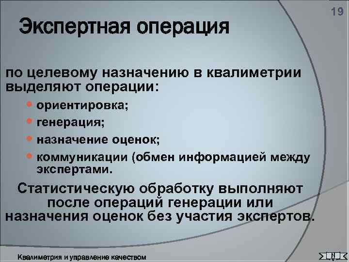 Экспертная операция 19 по целевому назначению в квалиметрии выделяют операции: ориентировка; генерация; назначение оценок;