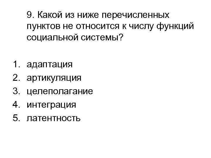 9. Какой из ниже перечисленных пунктов не относится к числу функций социальной системы? 1.