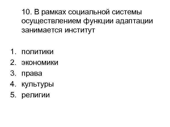 10. В рамках социальной системы осуществлением функции адаптации занимается институт 1. 2. 3. 4.