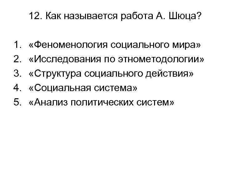 12. Как называется работа А. Шюца? 1. 2. 3. 4. 5. «Феноменология социального мира»