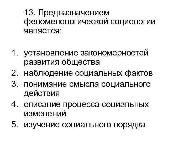 13. Предназначением феноменологической социологии является: 1. установление закономерностей развития общества 2. наблюдение социальных фактов