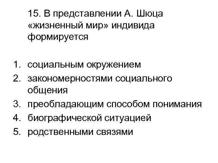 15. В представлении А. Шюца «жизненный мир» индивида формируется 1. социальным окружением 2. закономерностями