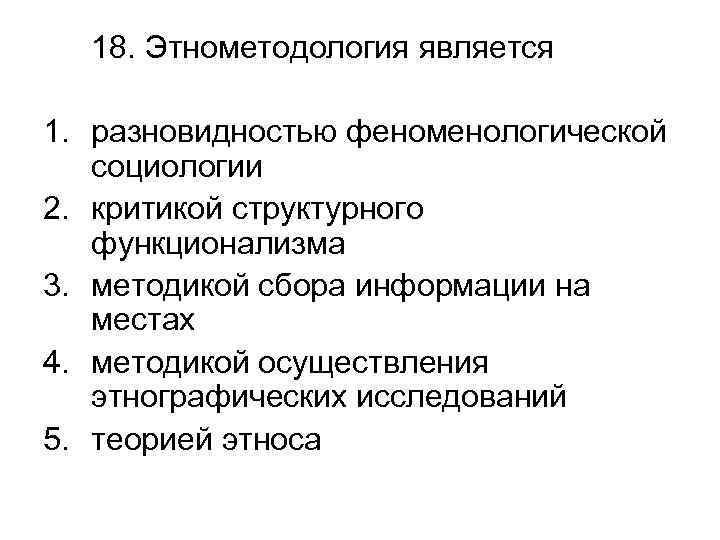 18. Этнометодология является 1. разновидностью феноменологической социологии 2. критикой структурного функционализма 3. методикой сбора