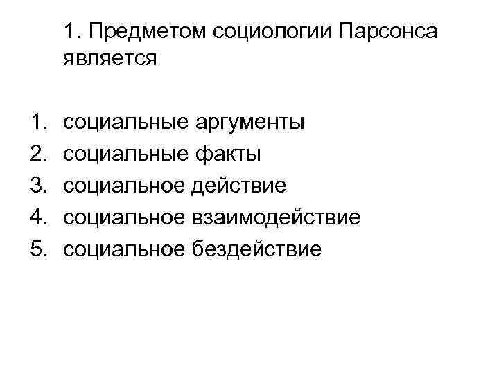 1. Предметом социологии Парсонса является 1. 2. 3. 4. 5. социальные аргументы социальные факты