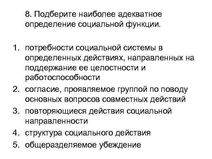 8. Подберите наиболее адекватное определение социальной функции. 1. потребности социальной системы в определенных действиях,