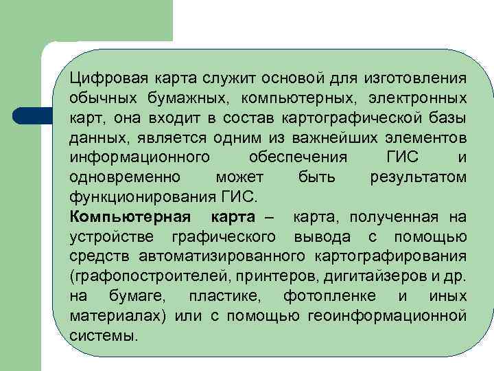 Цифровая карта служит основой для изготовления обычных бумажных, компьютерных, электронных карт, она входит в