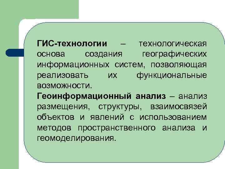 ГИС-технологии – технологическая основа создания географических информационных систем, позволяющая реализовать их функциональные возможности. Геоинформационный