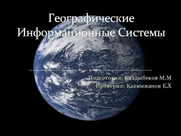 Географические Информационные Системы Подготовил: Калдыбеков М. М Проверил: Какимжанов Е. Х 